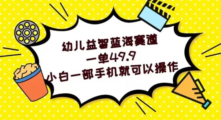 幼儿益智蓝海赛道,一单49.9,小白一部手机就可以操作