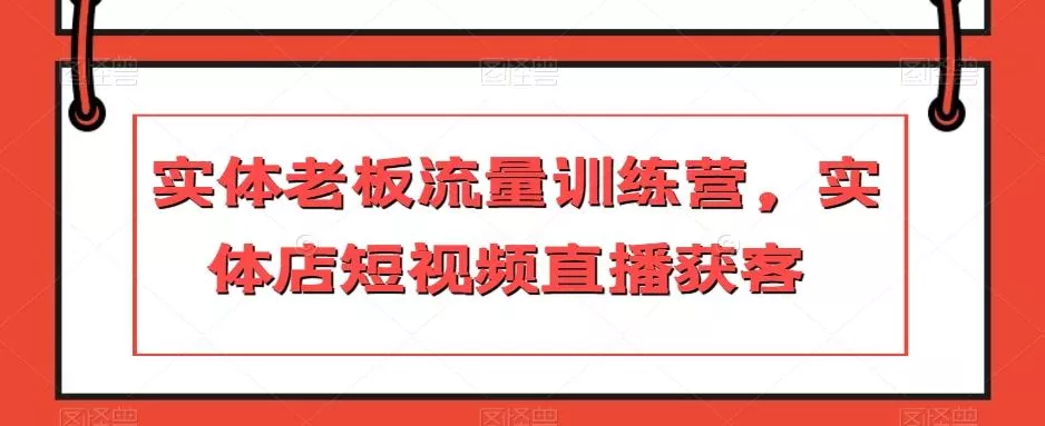 实体老板流量训练营,实体店短视频直播获客