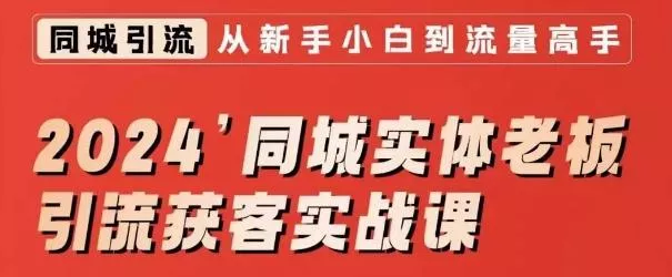 2024同城实体老板引流获客实战课,同城短视频·同城直播·实体店投放·问题答疑