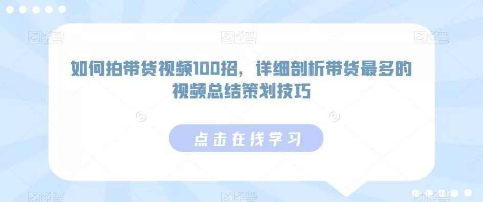 如何拍带货视频100招,详细剖析带货最多的视频总结策划技巧