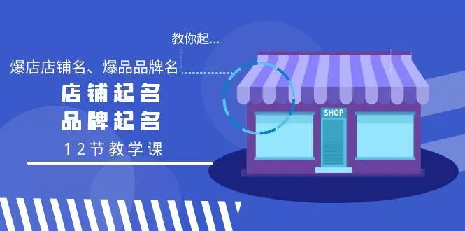教你起“爆店店铺名、爆品品牌名”，店铺起名，品牌起名(12节教学课)