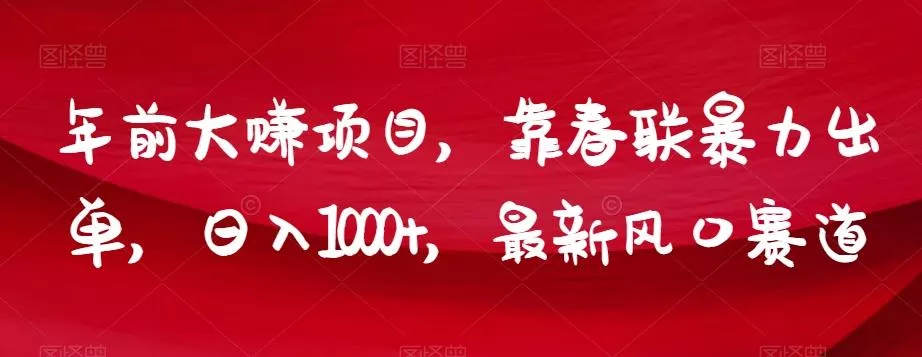 年前大赚项目,靠春联暴力出单,日入1000+,最新风口赛道【揭秘】