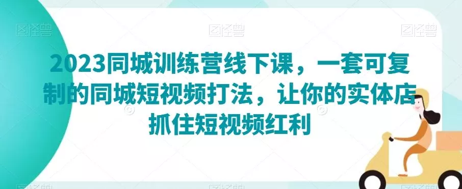 2023同城训练营线下课,一套可复制的同城短视频打法,让你的实体店抓住短视频红利