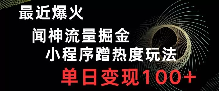 最近爆火闻神流量掘金,小程序蹭热度玩法,单日变现100+