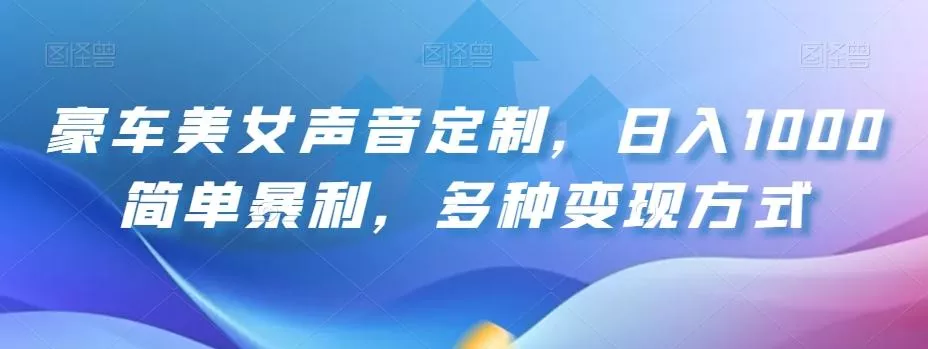 豪车美女声音定制,日入1000简单暴利,多种变现方式