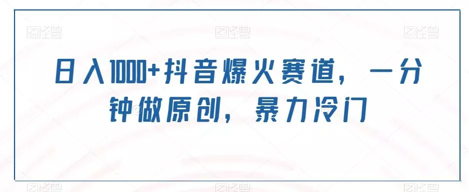 日入1000+抖音爆火赛道,一分钟做原创,暴力冷门