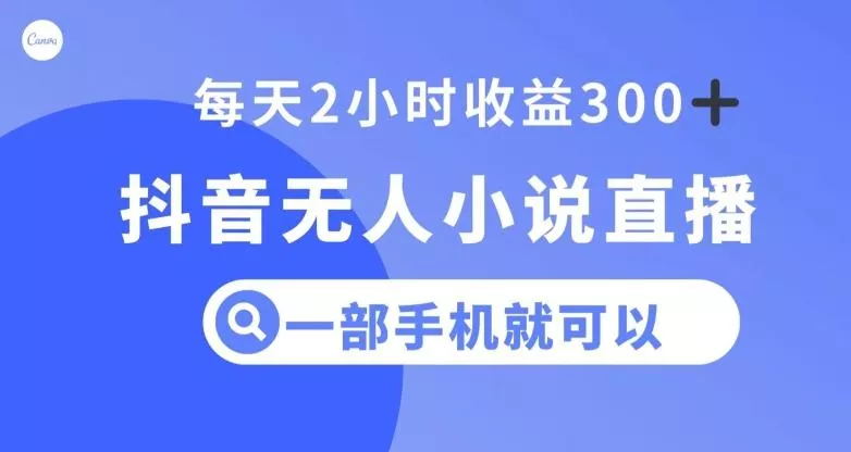抖音无人小说直播,一部手机操作,日入300+【揭秘】