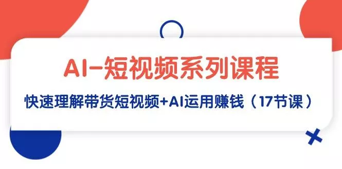 (9315期)AI-短视频系列课程，快速理解带货短视频+AI运用赚钱(17节课)