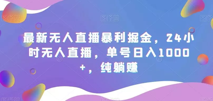 最新无人直播暴利掘金,24小时无人直播,单号日入1000+,纯躺赚
