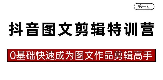 抖音图文剪辑特训营第一期，0基础快速成为图文作品剪辑高手(23节课)