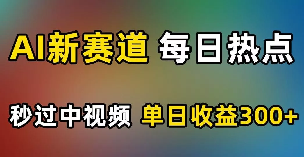 AI新赛道,每日热点,秒过中视频,单日收益300+【揭秘】