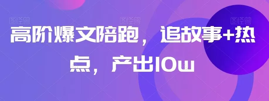 高阶爆文陪跑,追故事+热点,产出10w+
