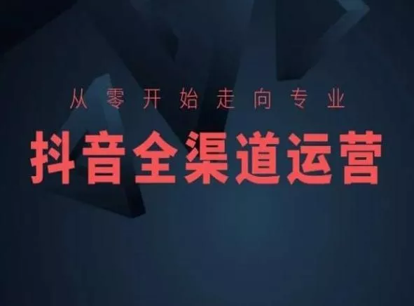 从零开始走向专业,抖音全渠道运营,抖音电商培训