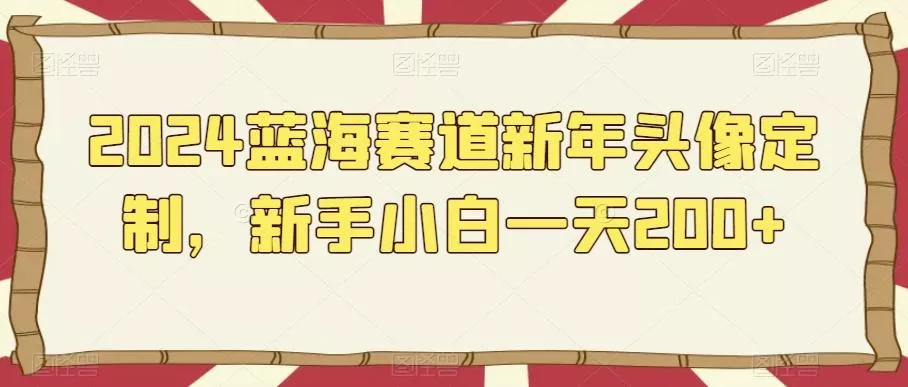 2024蓝海赛道新年头像定制,新手小白一天200+