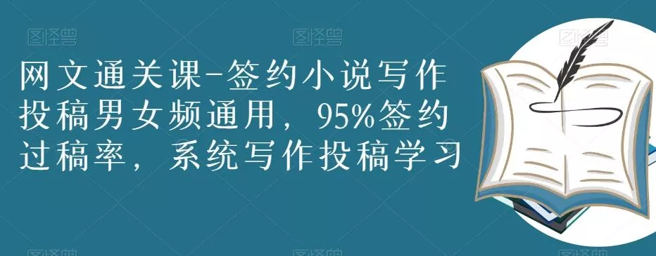 网文通关课-签约小说写作投稿男女频通用,95%签约过稿率,系统写作投稿学习
