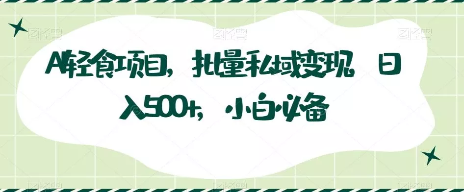 AI轻食项目,批量私域变现,日入500+,小白必备