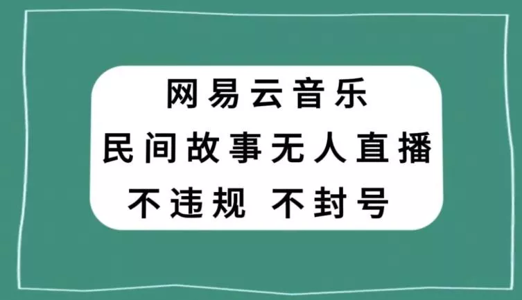 网易云民间故事无人直播,零投入低风险、人人可做【揭秘】
