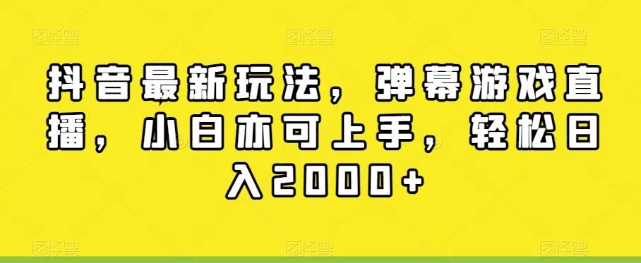 抖音最新玩法，弹幕游戏直播，小白亦可上手，轻松日入2000+