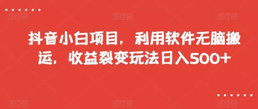 抖音小白项目,利用软件无脑搬运,收益裂变玩法日入500+【揭秘】