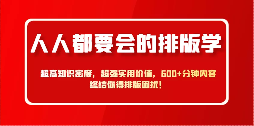 人人都要会的排版学，超高知识密度，超强实用价值，600+分钟内容终结你得排版困扰！