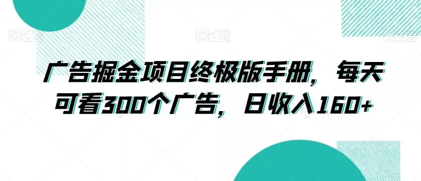 广告掘金项目终极版手册,每天可看300个广告,日收入160+【揭秘】