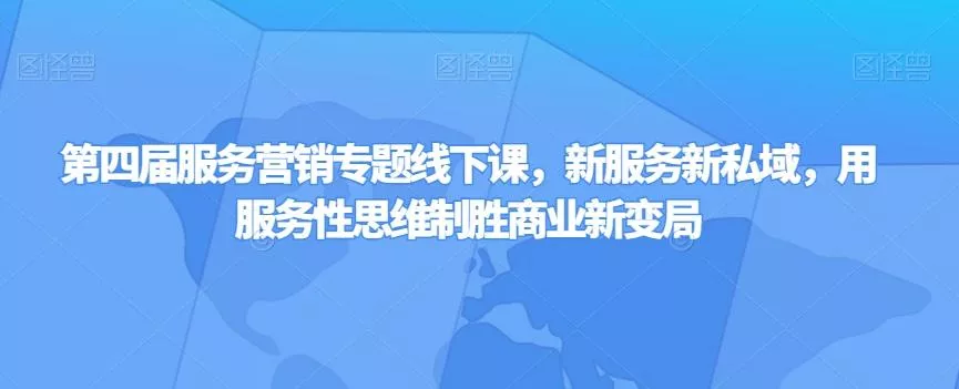 第四届服务营销专题线下课,新服务新私域,用服务性思维制胜商业新变局