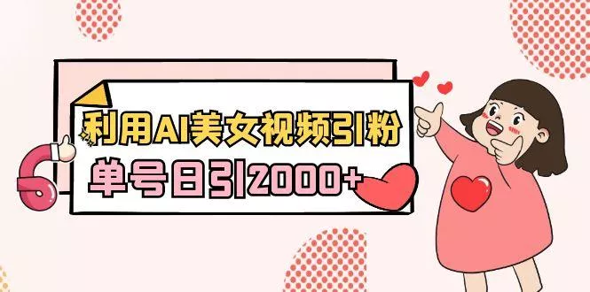 利用AI美女视频引粉，单号日引2000+，新手也能干(教程+软件)