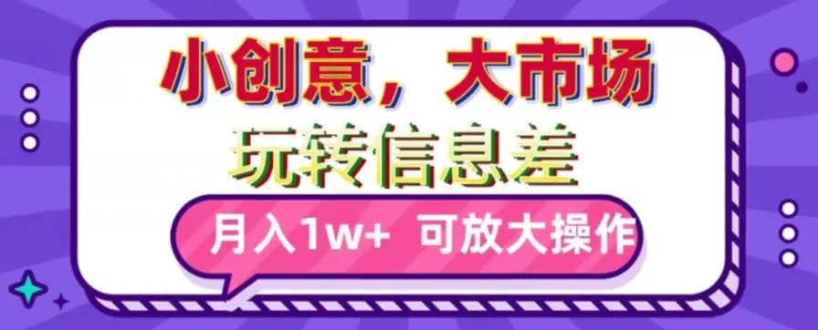 玩转信息差,小创意,大市场,月入10000+,可放大操作