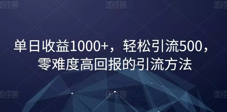 单日收益1000+,轻松引流500,零难度高回报的引流方法【揭秘】
