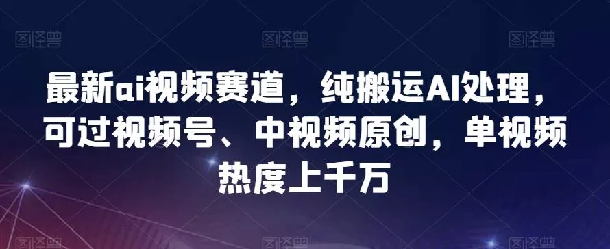 最新ai视频赛道,纯搬运AI处理,可过视频号、中视频原创,单视频热度上千万