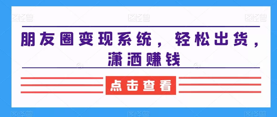 朋友圈变现系统,轻松出货,潇洒赚钱