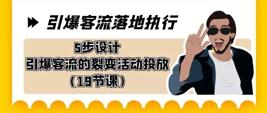 引爆-客流落地执行，5步设计引爆客流的裂变活动投放(19节课)