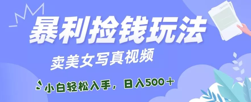 暴利捡钱玩法,卖美女写真视频,100%原创视频,小白轻松上手,单日收益500+