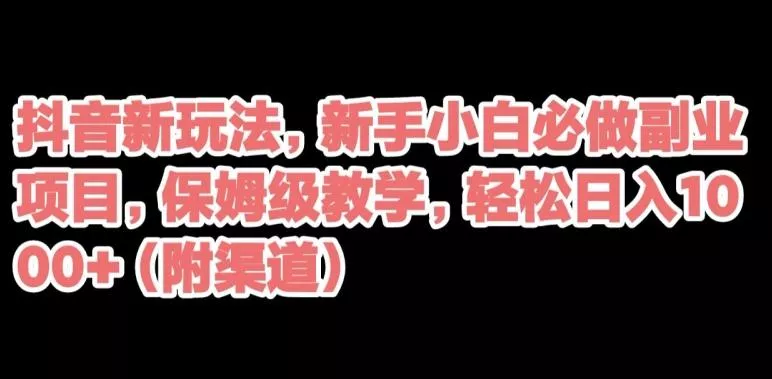 抖音新玩法,新手小白必做副业项目,保姆级教学,轻松日入1000+(附渠道)