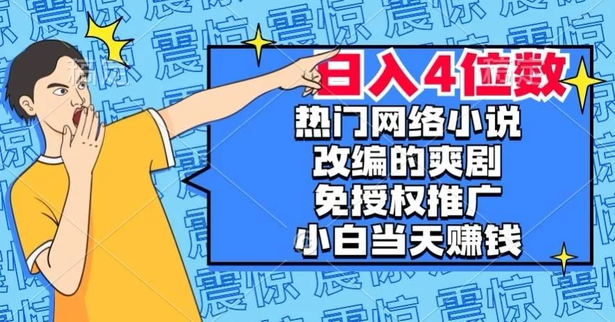 热门网络小说改编的爽剧，免授权推广，新人当天就能赚钱，日入4位数【揭秘】