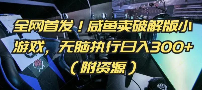 全网首发!咸鱼卖破解版小游戏,无脑执行日入300+(附资源)【揭秘】