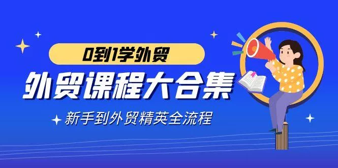 外贸-课程大合集，0到1学外贸，新手到外贸精英全流程(180节课)