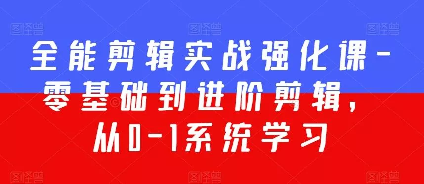 全能剪辑实战强化课-零基础到进阶剪辑,从0-1系统学习,200节课程加强版!