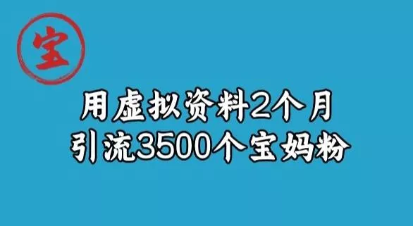 宝哥虚拟资料项目,2个月引流3500个宝妈粉