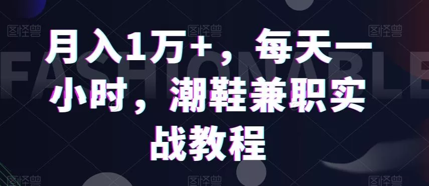 月入1万+,每天一小时,潮鞋兼职实战教程