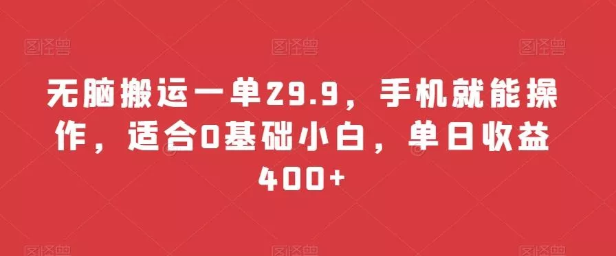 无脑搬运一单29.9,手机就能操作,适合0基础小白,单日收益400+
