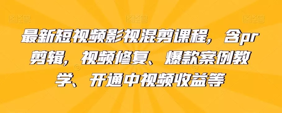 最新短视频影视混剪课程,含pr剪辑,视频修复、爆款案例教学、开通中视频收益等