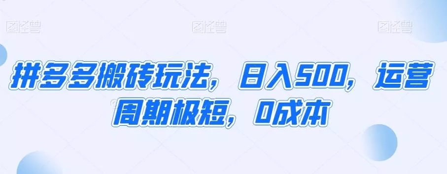 拼多多搬砖玩法,日入500,运营周期极短,0成本