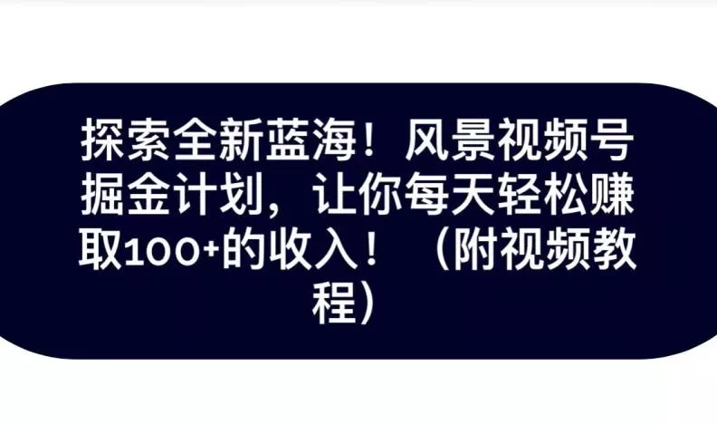探索全新蓝海!抖音风景号掘金计划,让你每天轻松赚取100+的收入