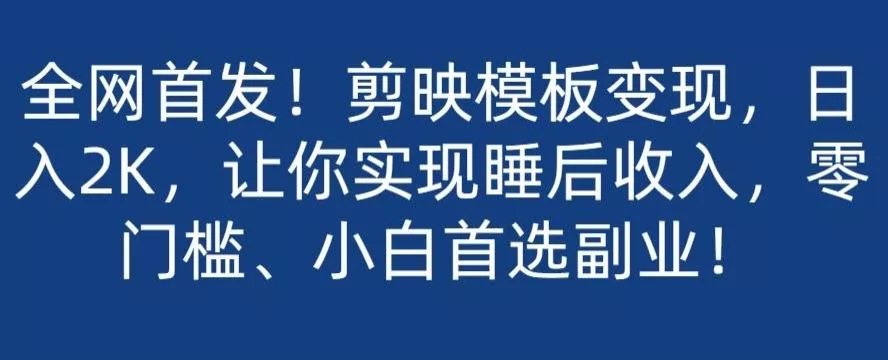 全网首发!剪映模板变现,日入2K,让你实现睡后收入,零门槛、小白首选副业!