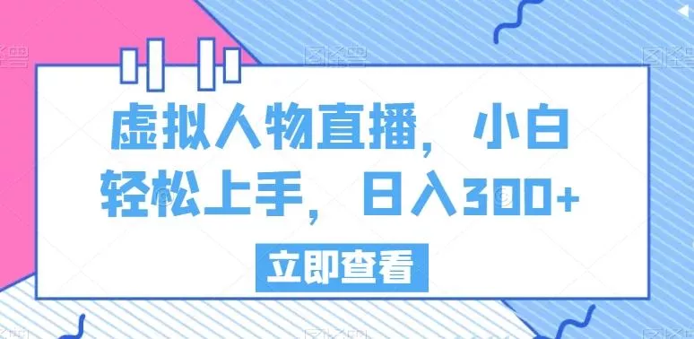 虚拟人物直播,小白轻松上手,日入300+【揭秘】