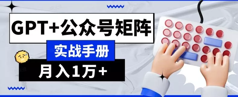 AI流量主系统课程基础版1.0,GPT+公众号矩阵实战手册【揭秘】