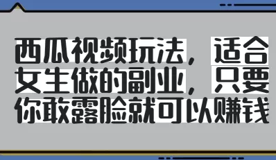 西瓜视频玩法,适合女生做的副业,只要你敢露脸就有收益