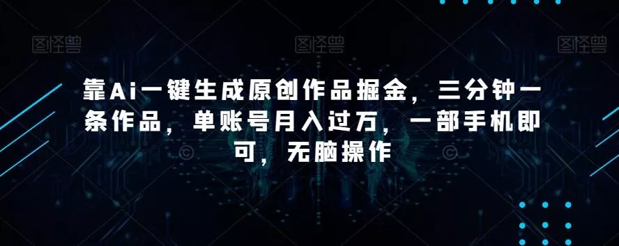 靠Ai一键生成原创作品掘金,三分钟一条作品,单账号月入过万,一部手机即可,无脑操作【揭秘】