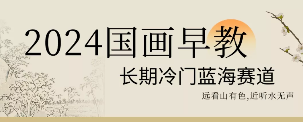2024国画早教,长期冷门蓝海赛道【揭秘】